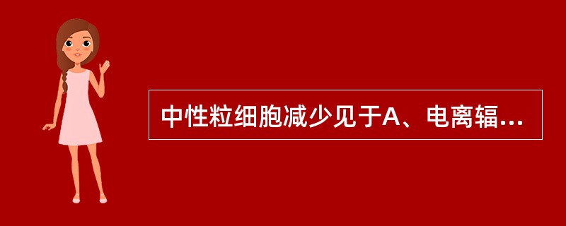 中性粒细胞减少见于A、电离辐射,化学物中毒B、大叶性肺炎C、慢性粒细胞白血病D、