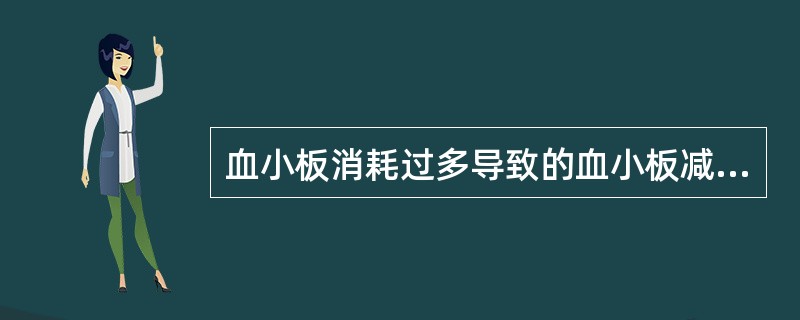 血小板消耗过多导致的血小板减少性疾病A、特发性血小板减少性紫癜B、弥散性血管内凝