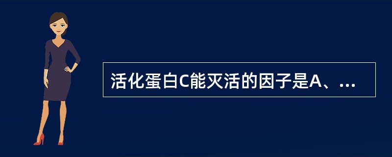 活化蛋白C能灭活的因子是A、凝血因子Ⅴa和ⅧaB、凝血因子Ⅶa和ⅩaC、凝血因子