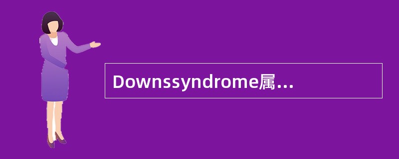 Downssyndrome属于染色体畸变中A、三体型数目畸变B、三倍体数目畸变C