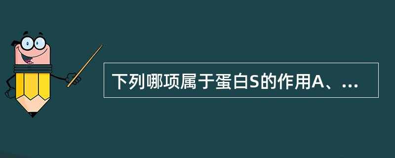 下列哪项属于蛋白S的作用A、与APC形成FPS£­APC£­磷脂复合物B、灭活F