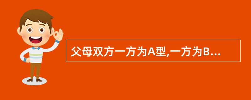 父母双方一方为A型,一方为B型,其子女可能的血型为:A、只可能是AB型B、只可能