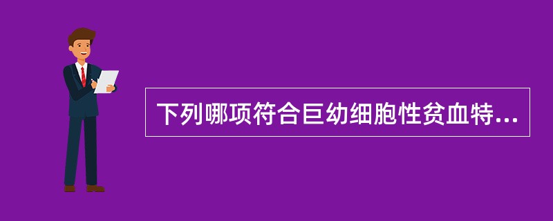 下列哪项符合巨幼细胞性贫血特点A、正细胞正色素性贫血B、细胞核发育落后于细胞质C