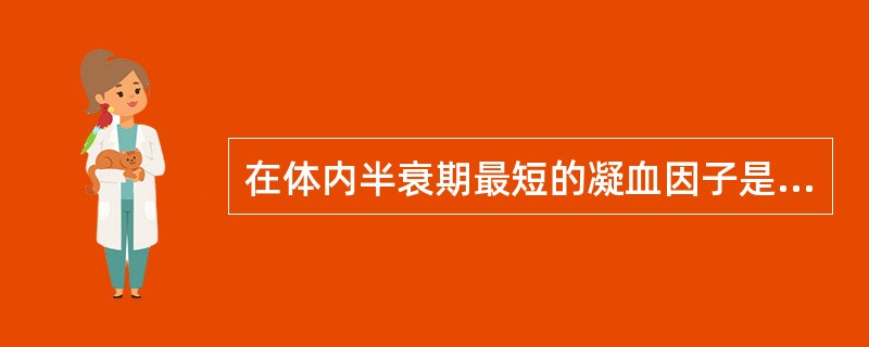 在体内半衰期最短的凝血因子是A、因子ⅡB、因子ⅦC、因子ⅨD、因子ⅩE、因子Ⅶ