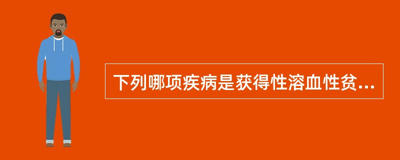 下列哪项疾病是获得性溶血性贫血 ( )A、丙酮酸激酶缺陷症B、冷凝集素综合征C、