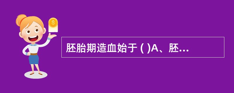 胚胎期造血始于 ( )A、胚胎第2周末B、胚胎第5周C、胚胎第8周D、胚胎第10