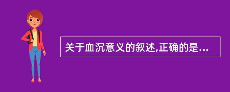 关于血沉意义的叙述,正确的是A、正常情况下红细胞下沉较快B、红细胞越少,下沉越慢