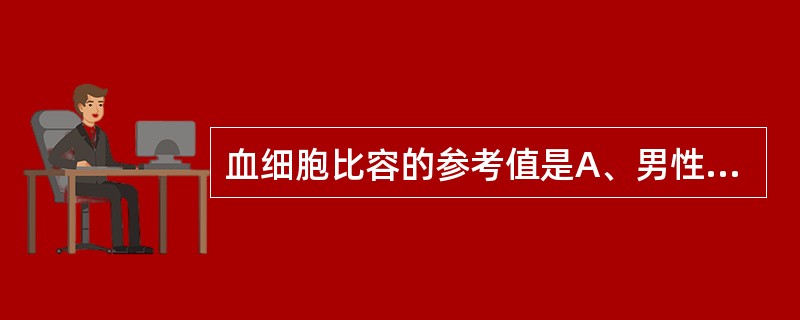 血细胞比容的参考值是A、男性50%~60%,女性40%~50%B、男性30%~5