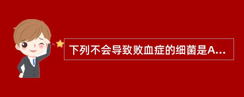 下列不会导致败血症的细菌是A、淋病奈瑟菌B、脑膜炎奈瑟菌C、草绿色链球菌D、金黄