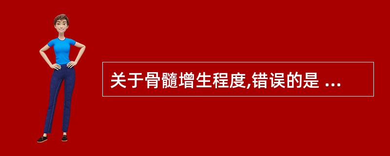 关于骨髓增生程度,错误的是 ( )A、通常在低倍镜下判断骨髓增生程度B、骨髓有核