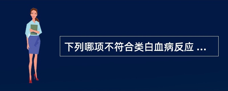 下列哪项不符合类白血病反应 ( )A、外周血中白细胞明显增加,红细胞及血小板常无