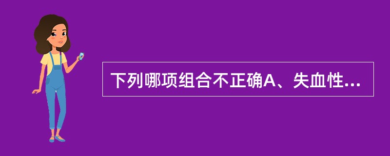 下列哪项组合不正确A、失血性贫血£­正细胞正色素性贫血B、再生障碍性贫血£­小细