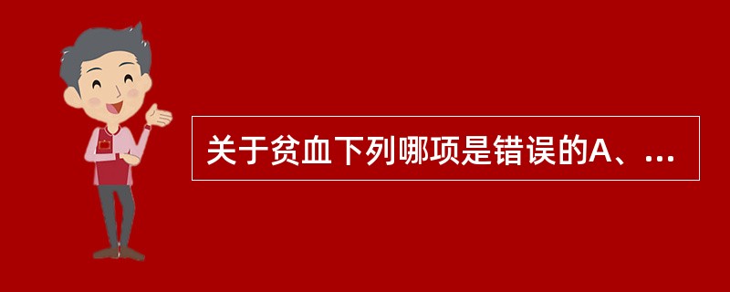 关于贫血下列哪项是错误的A、贫血以外周血红细胞数、血红蛋白浓度和血细胞比容作为诊