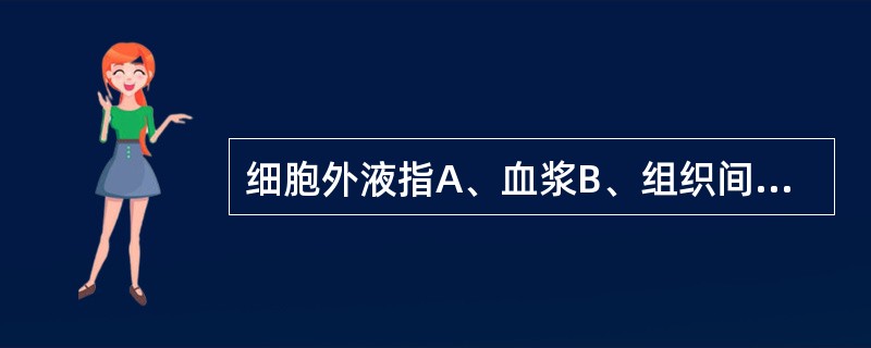 细胞外液指A、血浆B、组织间液C、淋巴液D、血浆、细胞间液和透细胞液E、漏出液和
