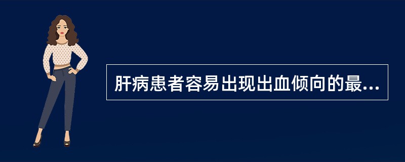 肝病患者容易出现出血倾向的最主要原因A、维生素缺乏B、毛细血管脆性增加C、血小板