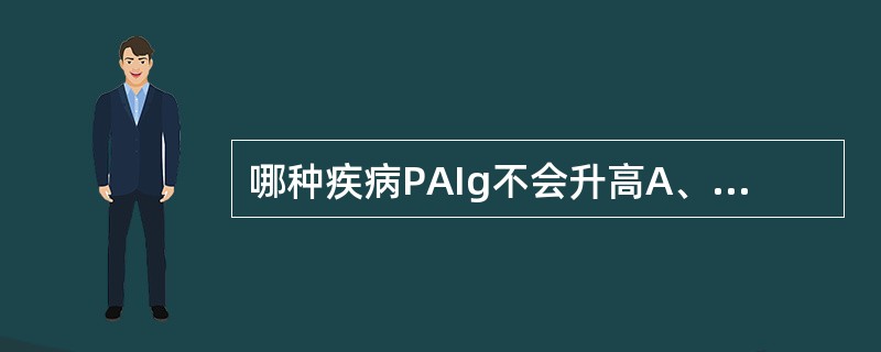 哪种疾病PAIg不会升高A、慢性淋巴细胞白血病B、系统性红斑狼疮C、Evans综