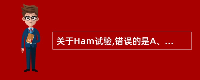 关于Ham试验,错误的是A、PNH患者均呈阳性B、试验强阳性,说明患者对补体敏感