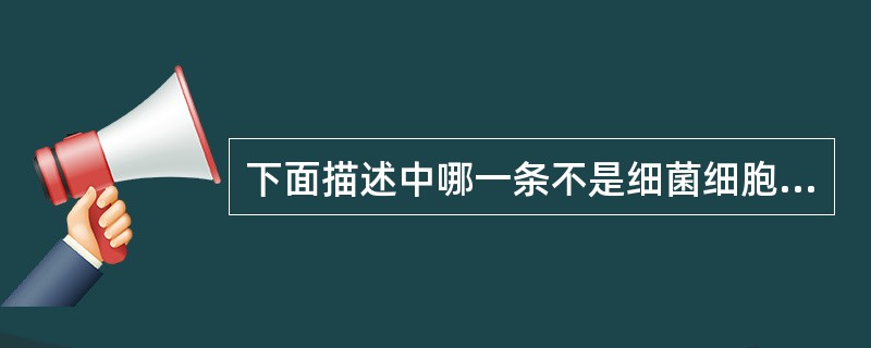 下面描述中哪一条不是细菌细胞壁的功能A、维持菌体固有形态并保护抵抗低渗外环境B、