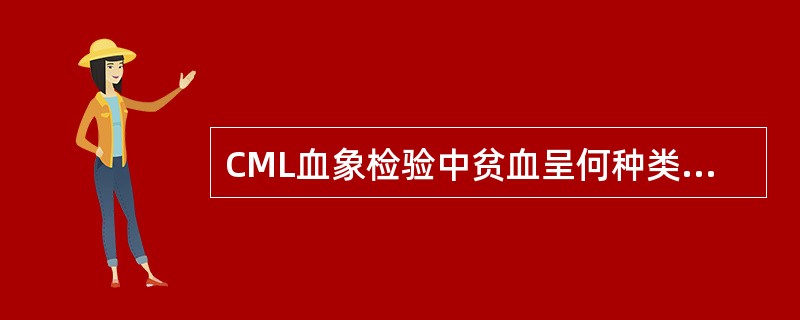 CML血象检验中贫血呈何种类型A、小细胞低色素性贫血B、单纯小细胞性贫血C、大细