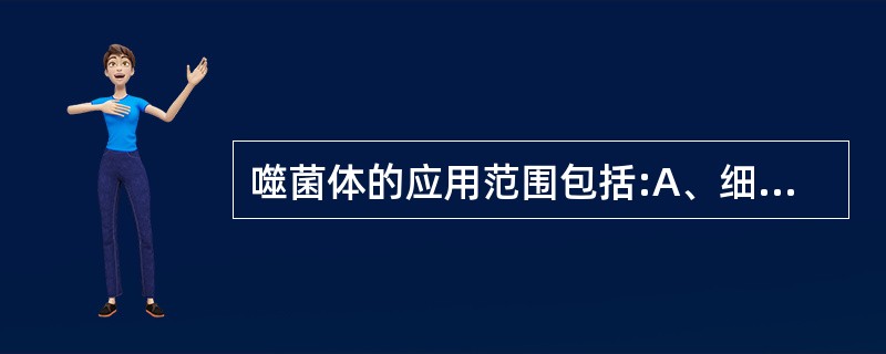 噬菌体的应用范围包括:A、细菌的鉴定B、细菌的分型C、检测标本中未知的细菌D、可