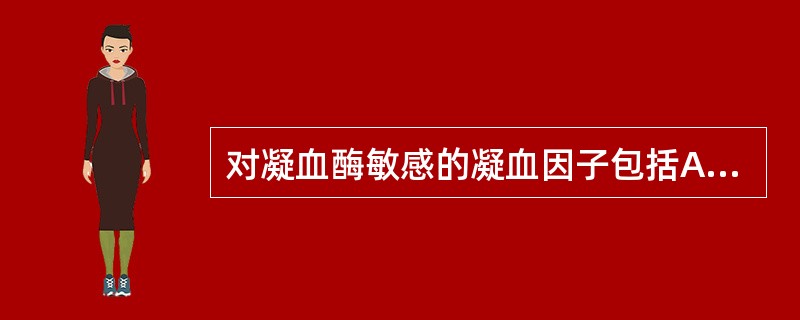 对凝血酶敏感的凝血因子包括A、FⅠ、FⅤ、FⅧ、FⅩⅢB、FⅢ、FⅣC、FⅡ、F