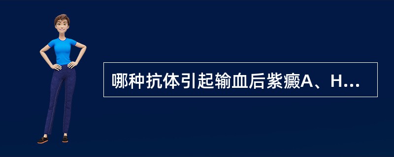 哪种抗体引起输血后紫癜A、HLA抗体B、HPA抗体C、ABO抗体D、Rh抗体E、