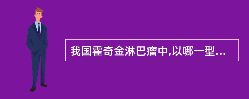 我国霍奇金淋巴瘤中,以哪一型最为常见A、结节硬化型B、混合细胞型C、原始淋巴细胞