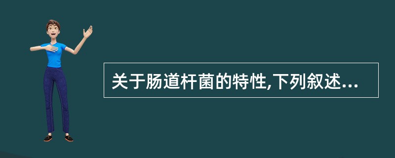 关于肠道杆菌的特性,下列叙述错误的是A、均为G£­杆菌,多数而鞭毛、菌毛B、能分