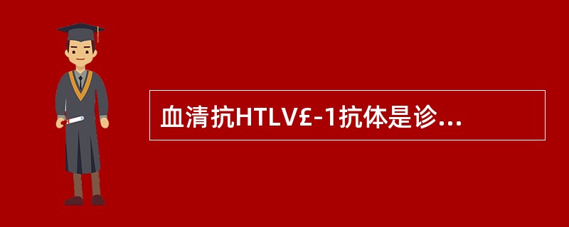 血清抗HTLV£­1抗体是诊断什么疾病的重要依据A、急性淋巴细胞白血病B、慢性淋