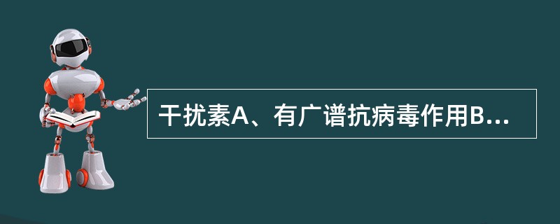 干扰素A、有广谱抗病毒作用B、抗病毒作用有相对的种属特异性C、对正常细胞几乎无作