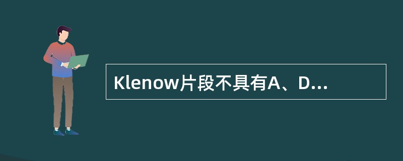 Klenow片段不具有A、DNA聚合酶活性B、5′→3′核酸外切酶活性C、3′→