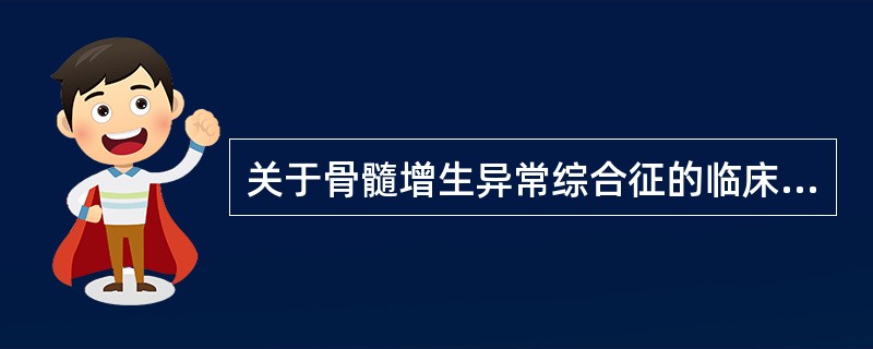 关于骨髓增生异常综合征的临床表现,错误的是A、多见于老年人B、男性多于女性C、主