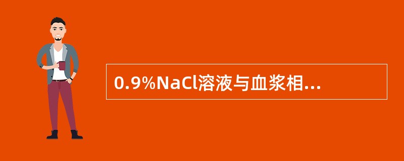 0.9%NaCl溶液与血浆相同的是A、胶体渗透压B、K£«浓度C、Na£«浓度D