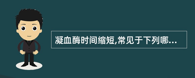 凝血酶时间缩短,常见于下列哪种情况A、含有肝素或类肝素抗凝物质增多B、纤维蛋白(