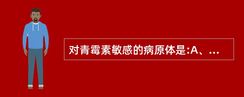 对青霉素敏感的病原体是:A、病毒B、衣原体C、支原体D、螺旋体E、真菌