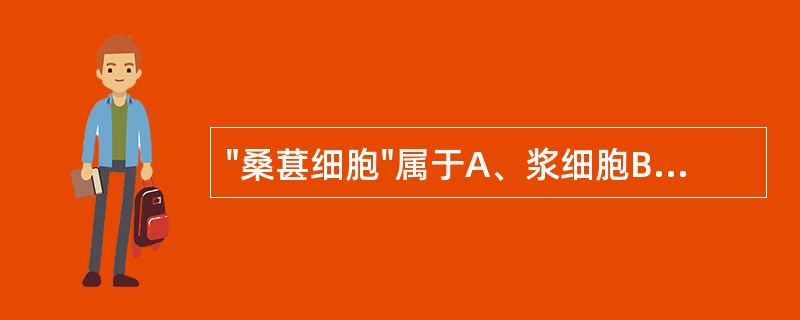 "桑葚细胞"属于A、浆细胞B、戈谢细胞C、吞噬细胞D、尼曼.匹克细胞E、脂肪细胞