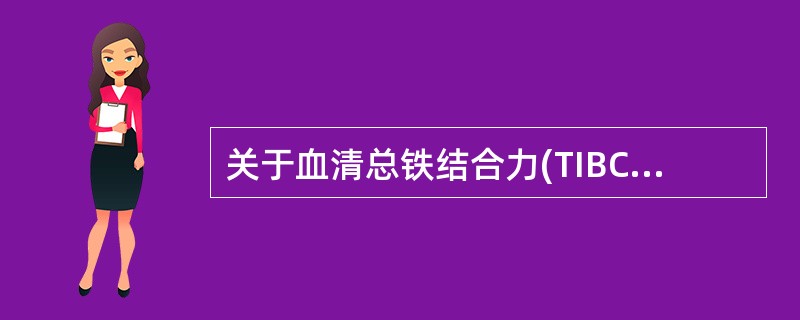 关于血清总铁结合力(TIBC),错误的是A、指血清中转铁蛋白能与铁结合的总量B、