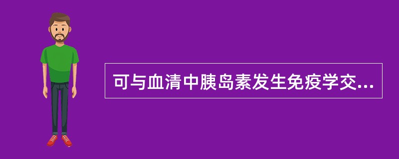 可与血清中胰岛素发生免疫学交叉反应的是A、前胰岛素原B、胰岛素原C、C肽D、胰高