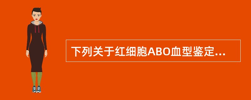 下列关于红细胞ABO血型鉴定中不正确的是A、用已知抗体型特异性试剂血清检测红细胞