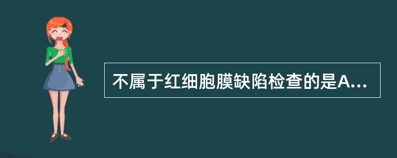 不属于红细胞膜缺陷检查的是A、红细胞渗透脆性试验B、自身溶血及其纠正试验C、高渗