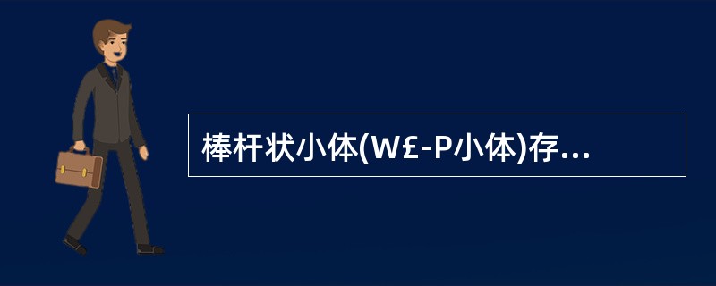 棒杆状小体(W£­P小体)存在于A、单核细胞中B、血小板中C、血管内皮细胞中D、