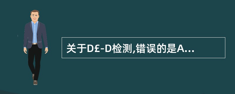 关于D£­D检测,错误的是A、怀疑有深静脉血栓形成与肺栓塞时,如D£­D正常,发