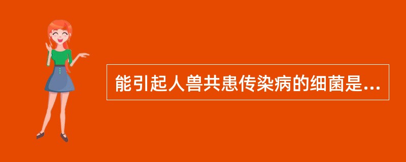 能引起人兽共患传染病的细菌是A、大肠杆菌B、白喉棒状杆菌C、肉毒杆菌D、布鲁司杆