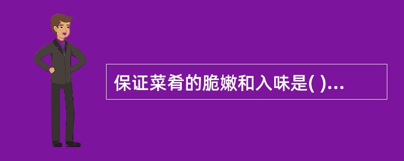 保证菜肴的脆嫩和入味是( )的其中一个作用。