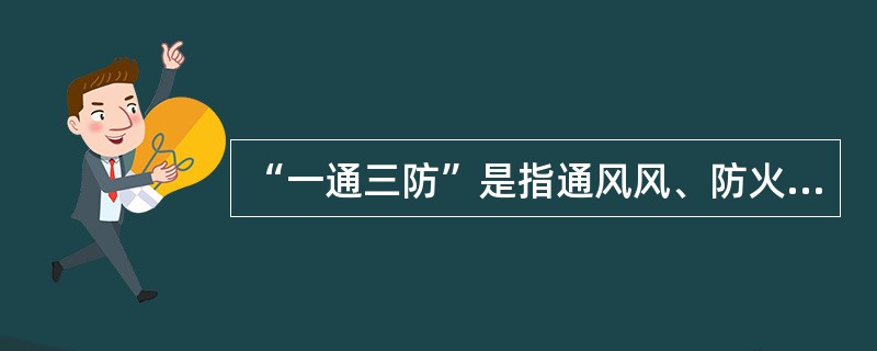 “一通三防”是指通风风、防火、防尘、防瓦斯。()