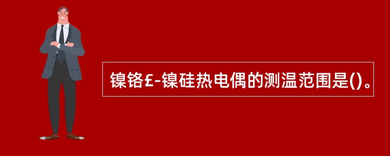 镍铬£­镍硅热电偶的测温范围是()。