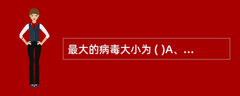 最大的病毒大小为 ( )A、50nmB、100nmC、200nmD、300nmE