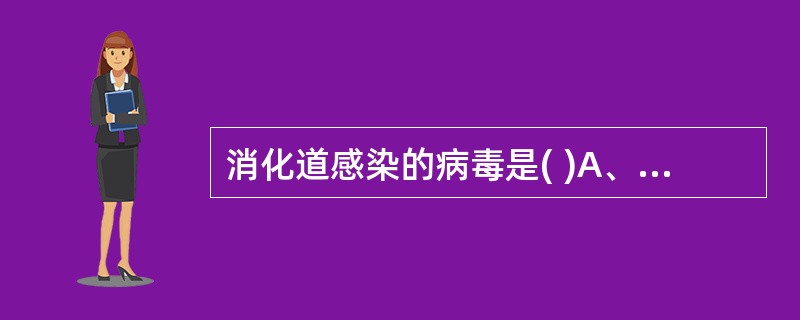 消化道感染的病毒是( )A、鼻病毒B、麻疹病毒C、风疹病毒D、脊髓灰质炎病毒E、