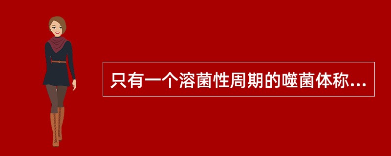 只有一个溶菌性周期的噬菌体称为( )A、前噬菌体B、毒性噬菌体C、温和噬菌体D、