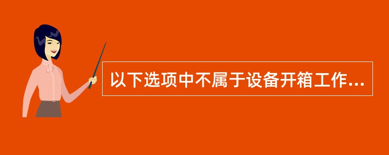 以下选项中不属于设备开箱工作的事项是()。